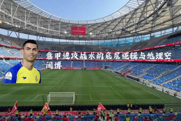 意甲进攻战术的底层逻辑与地理空间博弈