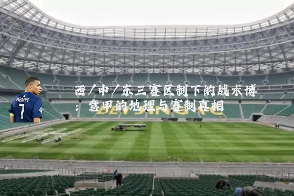 西/中/东三赛区制下的战术博弈:意甲的地理与赛制真相