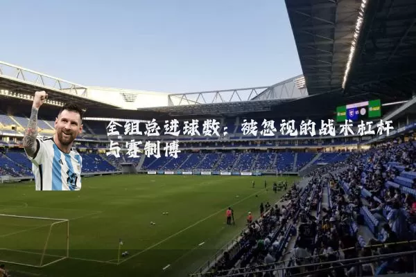 全组总进球数:被忽视的战术杠杆与赛制博弈