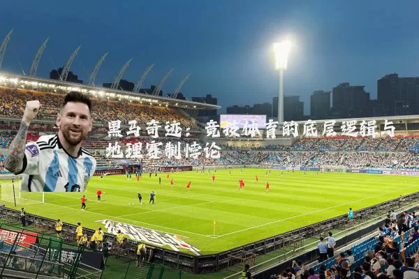 黑马奇迹:竞技体育的底层逻辑与地理赛制悖论