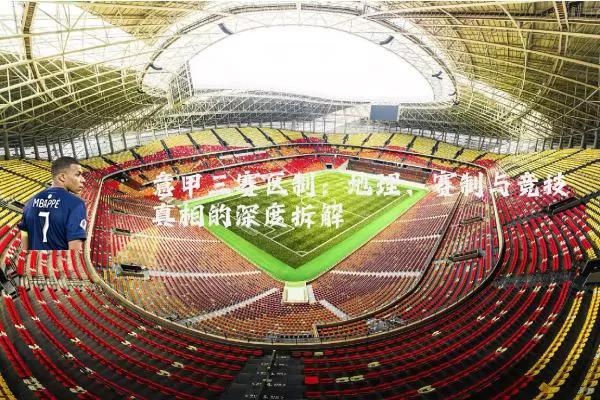 意甲三赛区制:地理、赛制与竞技真相的深度拆解