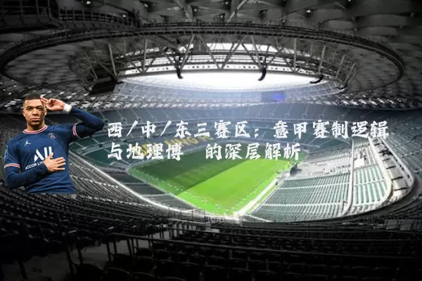 西/中/东三赛区:意甲赛制逻辑与地理博弈的深层解析