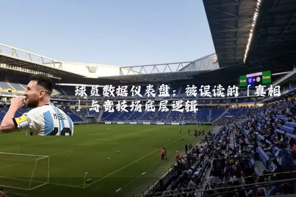 球员数据仪表盘:被误读的「真相」与竞技场底层逻辑