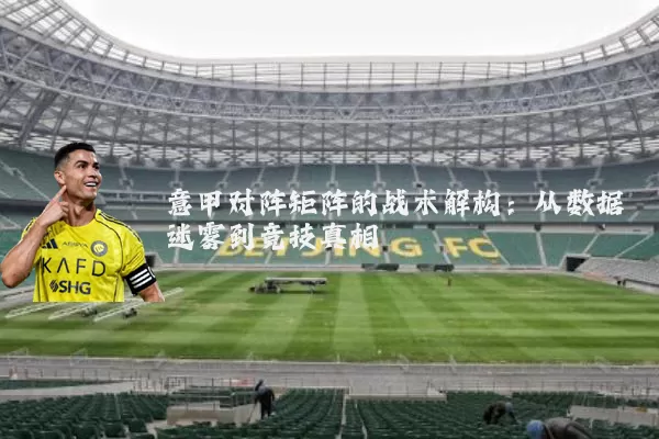 意甲对阵矩阵的战术解构：从数据迷雾到竞技真相