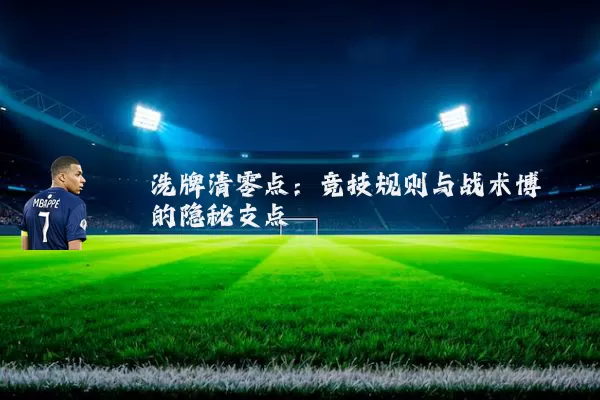 洗牌清零点:竞技规则与战术博弈的隐秘支点