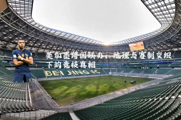 美加墨跨国联办:地理与赛制交织下的竞技真相