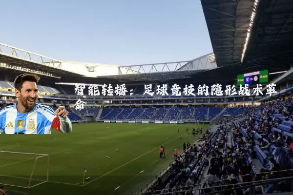 智能转播:足球竞技的隐形战术革命