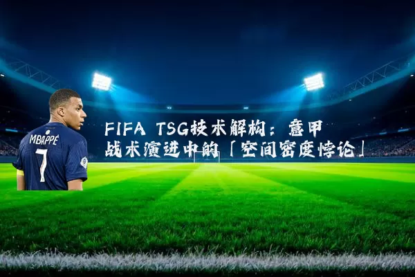 FIFA TSG技术解构：意甲战术演进中的「空间密度悖论」