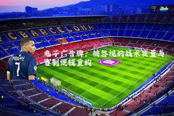 电子广告牌：被忽视的战术变量与赛制逻辑重构